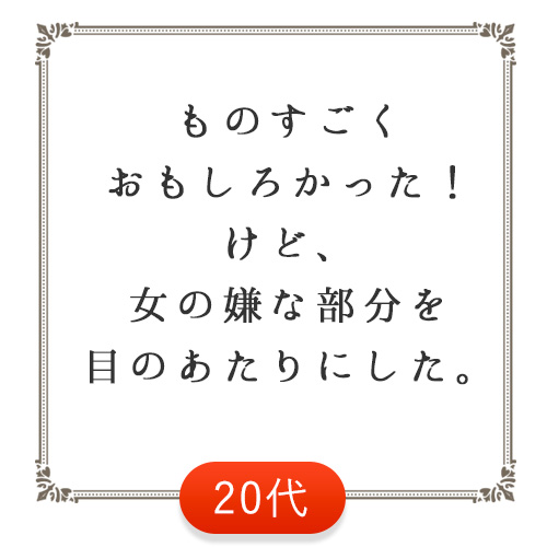 ものすごくおもしろかった！けど、女の嫌な部分を間のあたりにした。（20代）