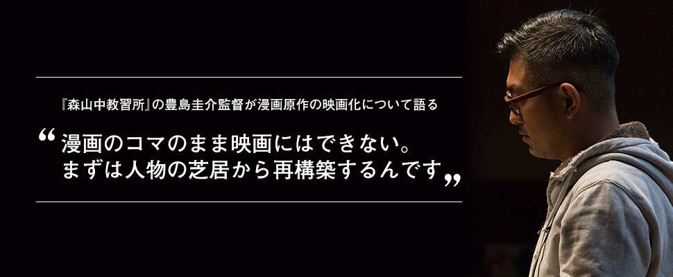 『森山中教習所』の豊島圭介監督が漫画原作の映画化について語る「漫画のコマのまま映画にはできない。まずは人物の芝居から再構築するんです」