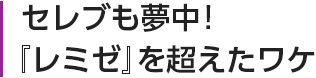 セレブも夢中

！『レミゼ』を超えたワケ