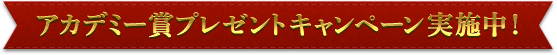 アカデミー賞プレゼントキャンペーン実施中！