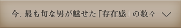 今、最も旬な男が魅せた「存在感」の数々