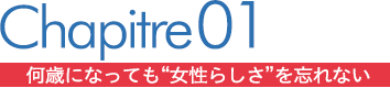 chapitre01　何歳になっても“女性らしさ”を忘れない