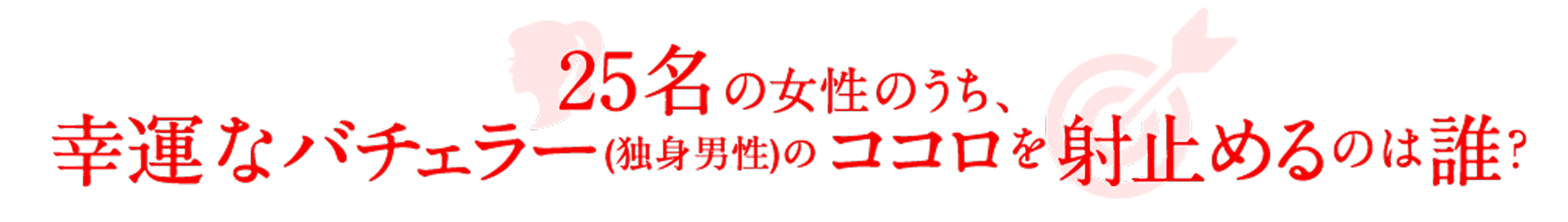 25名の女性のうち、幸運なバチェラー(独身男性)のココロを射止めるのは誰?