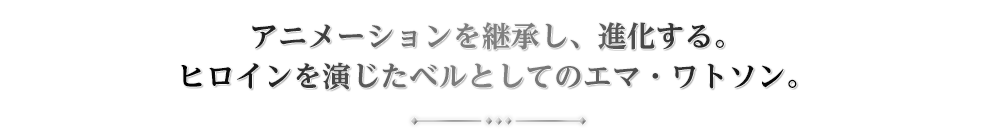 アニメーションを継承し、進化する。ヒロインを演じたベルとしてのエマ・ワトソン。