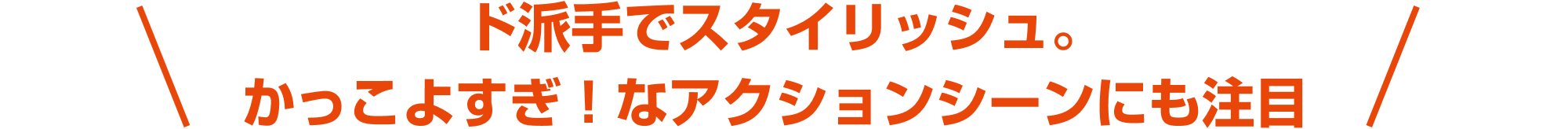ド派手でスタイリッシュ。かっこよすぎ！なアクションシーンにも注目