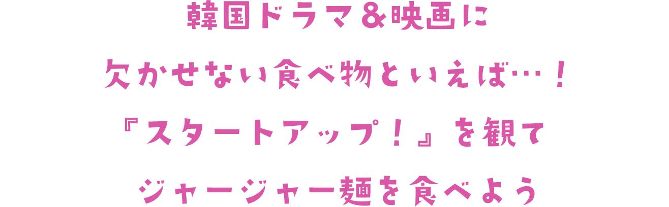 韓国ドラマ＆映画に欠かせない食べ物といえば…！　『スタートアップ！』を観てジャージャー麺を食べよう