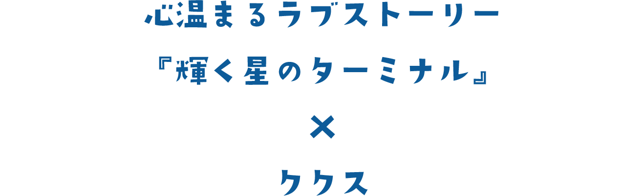 心温まるラブストーリー『輝く星のターミナル』×ククス