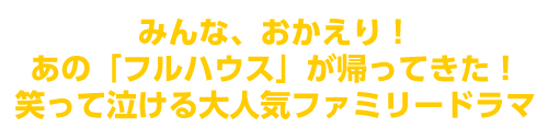 みんな、おかえり!あの「フルハウス」が帰ってきた!笑って泣ける大人気ファミリードラマ