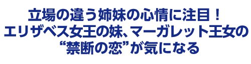 立場の違う姉妹の心情に注目!エリザベス女王の妹、マーガレット王女の“禁断の恋”が気になる