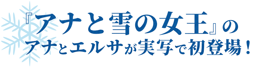 あの『アナと雪の女王』のアナとエルサが実写で初登場!