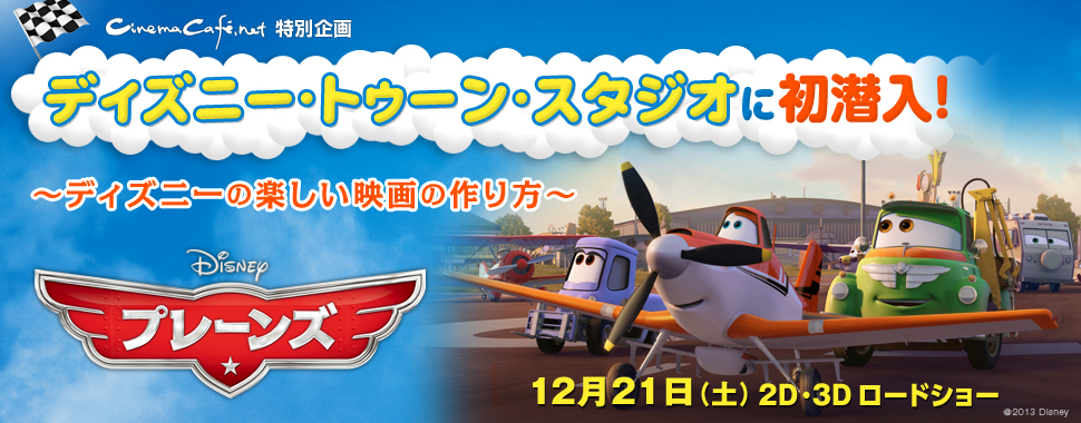 『プレーンズ』~ディズニー・トゥーン・スタジオに初潜入!~12/21公開