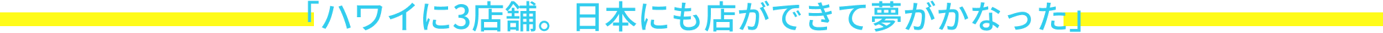 「ハワイに3店舗。日本にも店ができて夢がかなった」