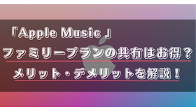 Apple Musicのファミリープランのメリット・デメリットは？登録方法やファミリー共有のやり方を徹底解説！