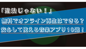 違法ではない音楽アプリ10選！無料でオフライン再生がきるのはどれ？