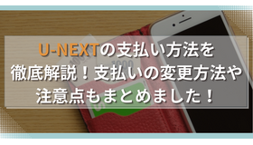 U-NEXTの支払い方法を徹底解説！支払いの変更方法や注意点もまとめました！