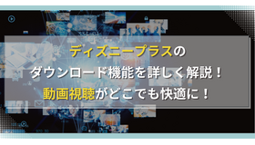 ディズニープラスのダウンロード機能を詳しく解説！動画視聴がどこでも快適に！