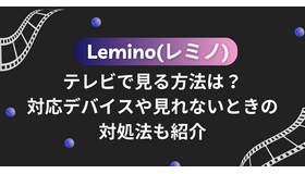 Lemino(レミノ)をテレビで見る方法は？対応デバイスや見れないときの対処法も紹介