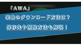 AWAの楽曲のダウンロード方法は？保存先や削除方法も解説！