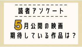 【読者アンケート】5月公開映画で期待している作品は？