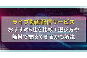 ライブ動画配信サービスおすすめ5社を比較！選び方や無料で視聴できるかも解説 画像