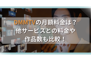 DMMTVの月額料金は？他サービスとの料金や作品数も比較！ 画像