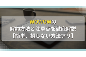 WOWOWの解約方法と注意点を徹底解説【簡単、損しない方法アリ】 画像