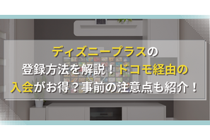 ディズニープラスの登録方法を解説！ドコモ経由の入会がお得？事前の注意点も紹介！ 画像