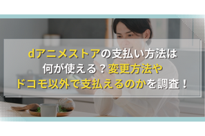 dアニメストアの支払い方法は何が使える?変更方法やドコモ以外で支払えるのかを調査! 画像