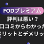 FODプレミアムの評判は悪い？口コミからわかった6つのメリットと7つのデメリット 画像