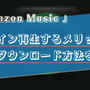 Amazon Musicをオフラインで再生する方法は？メリットや楽曲のダウンロードについても解説！ 画像