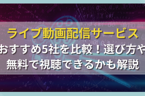 ライブ動画配信サービスおすすめ5社を比較！選び方や無料で視聴できるかも解説 画像