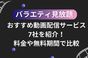 バラエティ見放題のおすすめ動画配信サービス7社を紹介！料金や無料期間で比較 画像