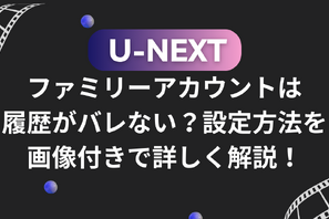 U-NEXTのファミリーアカウントは履歴がバレない？設定方法を画像付きで詳しく解説！ 画像