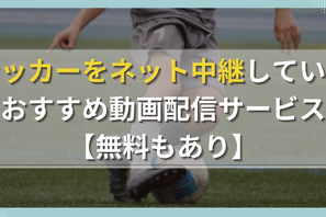サッカーをネット中継しているおすすめ動画配信サービス10選！【無料もあり】 画像