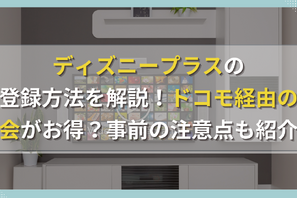 ディズニープラスの登録方法を解説！ドコモ経由の入会がお得？事前の注意点も紹介！ 画像