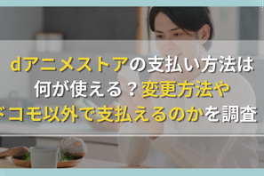 dアニメストアの支払い方法は何が使える？変更方法やドコモ以外で支払えるのかを調査！ 画像