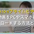 Amazonプライムビデオの動画をPCやスマホにダウンロードする方法と注意点