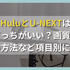 HuluとU-NEXTはどっちがおすすめ？料金や機能・作品数を比較！