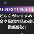 U-NEXTとNetflixどっちがいい？月額料金や配信作品の違いを徹底比較！