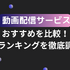 2025年動画配信サービスのおすすめ18社を比較！人気サービスを徹底調査！