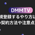 DMMTVに新規登録するやり方は？正しい契約方法や注意点を解説