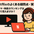 Netflixの評判と口コミを徹底調査！メリット・デメリットを解説！