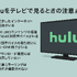 Huluをテレビで見る方法！対応終了テレビや見れない時の対処法も紹介