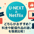 U-NEXTとNetflixどっちがいい？月額料金や配信作品の違いを徹底比較！