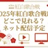 2025年紅白歌合戦の無料見逃し配信はどこで見れる？配信サービスを徹底調査！