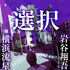 「選択」　原作：岩谷翔吾　原案：横浜流星　幻冬舎刊