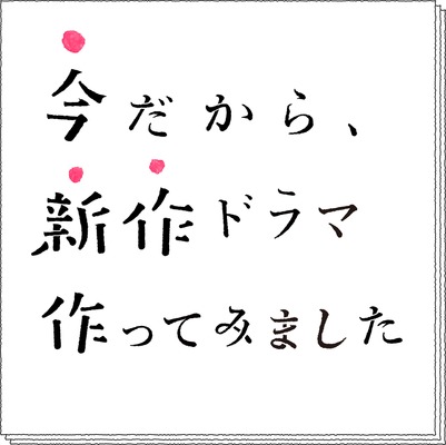 「今だから、新作ドラマ作ってみました」