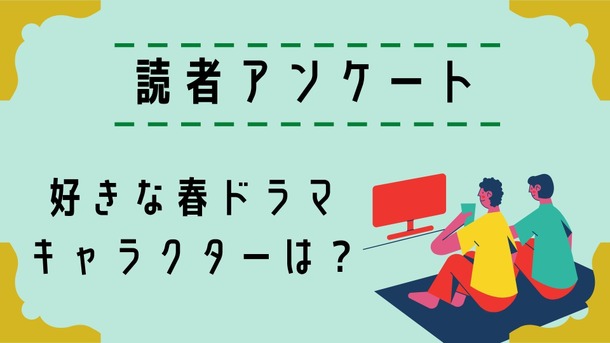 【読者アンケート】2021年好きな春ドラマ＆キャラクター