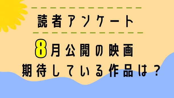 【読者アンケート】8月公開映画で期待している作品は？