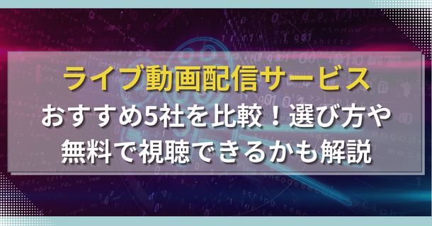 ライブ動画配信サービスおすすめ5社を比較！選び方や無料で視聴できるかも解説